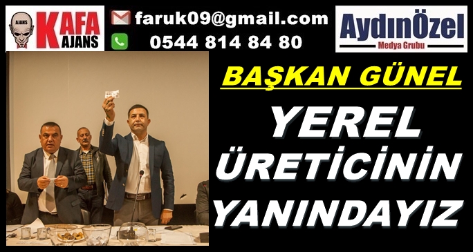 BAŞKAN GÜNEL YEREL ÜRETİCİLERİN YANINDAYIZ